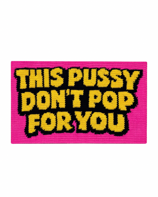 This pussy don’t pop for you